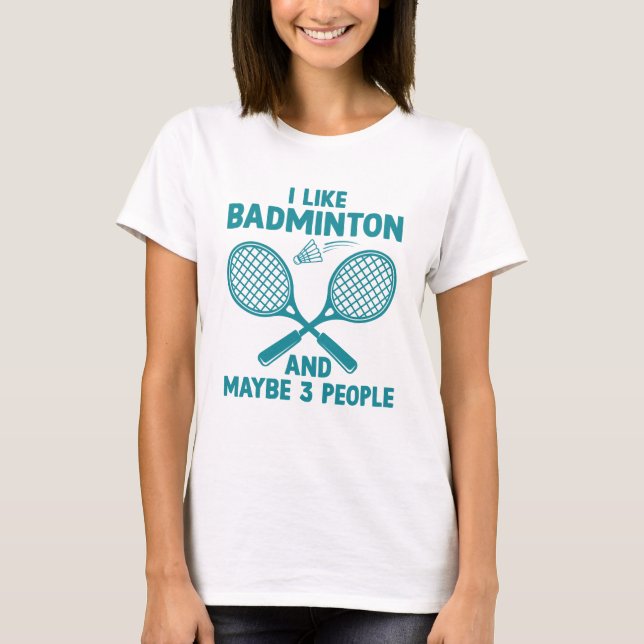 I Like Badminton And Maybe 3 People T-Shirt (Front)