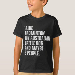 I Like Badminton Lover Australian Cattle Dog Owner T-Shirt