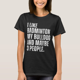 I Like Badminton Lover Bulldog Owner Funny Dog T-Shirt