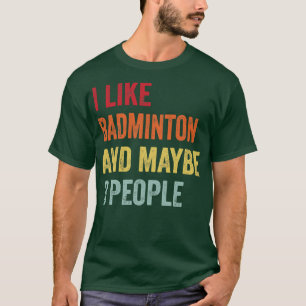 I Like Badminton Maybe 3 People T-Shirt
