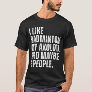 I Like Badminton My Axolotl Lover Salamender Funny T-Shirt