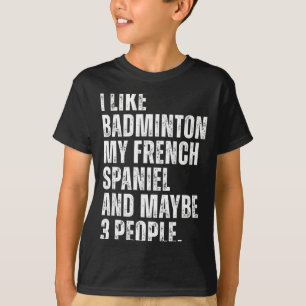 I Like Badminton My French Spaniel Funny Dog Owner T-Shirt
