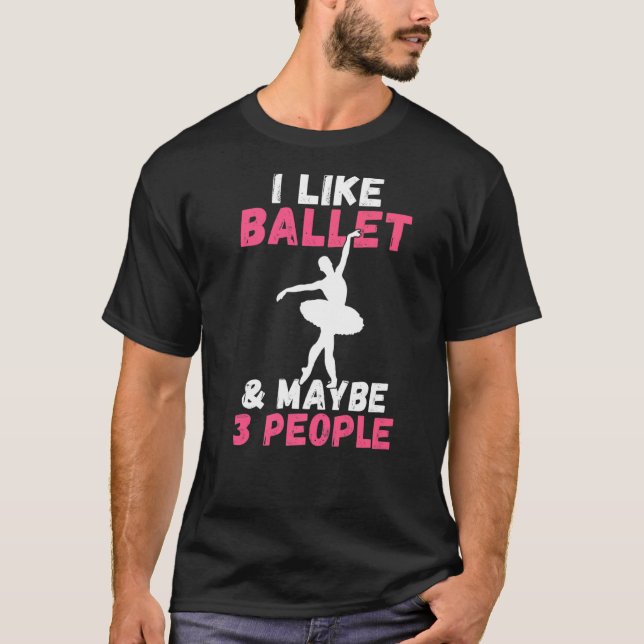 I like Ballet and maybe 3 People Statement Dancing T-Shirt (Front)