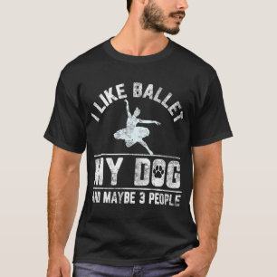 I Like Ballet My Dog And Maybe 3 People Funny T-Shirt