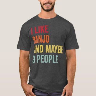 I Like Banjo Maybe 3 People T-Shirt