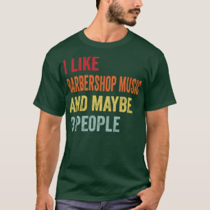 I Like Barbershop Music Maybe 3 People T-Shirt