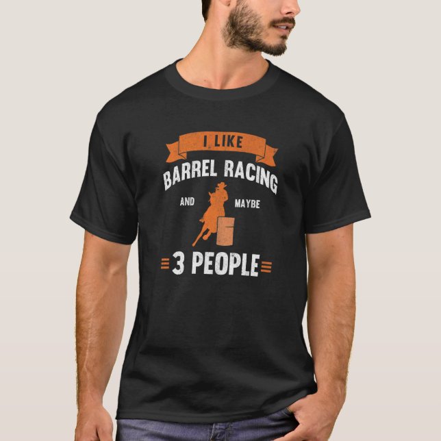 I Like Barrel Racing And Maybe 3 People Barrel Rac T-Shirt (Front)