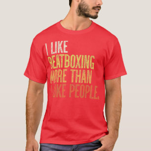 I Like BeatBoxing More Than I Like People T-Shirt