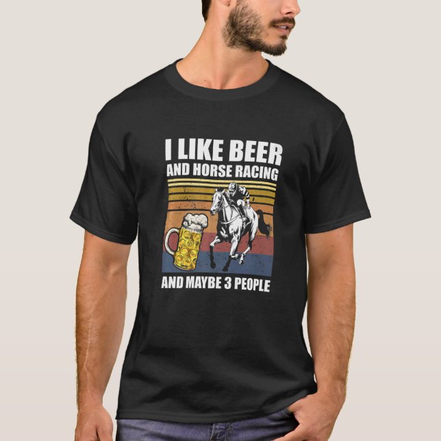 I Like Beer And Horse Racing And Maybe 3 People Eq T-Shirt (Front)