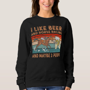 I Like Beer And Horse Racing And Maybe 3 People Sweatshirt