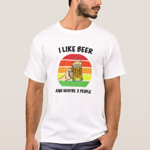 I Like Beer And Maybe 3 People - Funny Beer Lovers T-Shirt