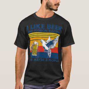 I like beer and pigeon racing and maybe 3 people T-Shirt