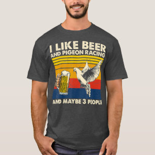 I like beer and pigeon racing and maybe 3 people T-Shirt