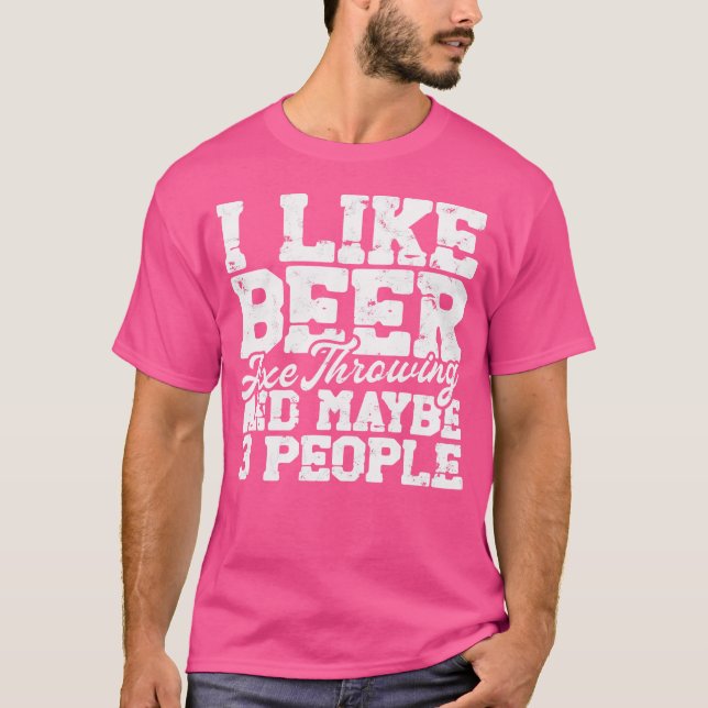 I Like Beer Axe Throwing And Maybe 3 People Shooti T-Shirt (Front)
