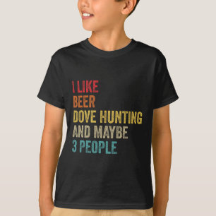 I Like Beer Dove Hunting And Maybe 3 People Hunter T-Shirt