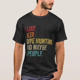 I Like Beer Dove Hunting  Maybe 3 People Hunter  T-Shirt