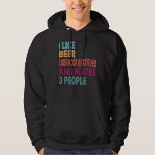 I Like Beer My Labrador Retriever And Maybe 3 Peop Hoodie