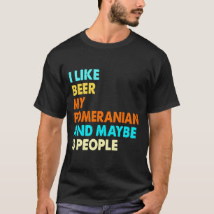 I Like Beer My Pomeranian And Maybe 3 People Pomer T-Shirt