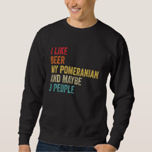 I Like Beer My Pomeranian & Maybe 3 People Dog Own Sweatshirt