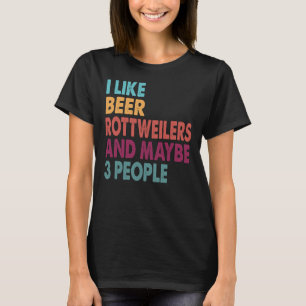 I Like Beer My Rottweiler And Maybe 3 People T-Shirt
