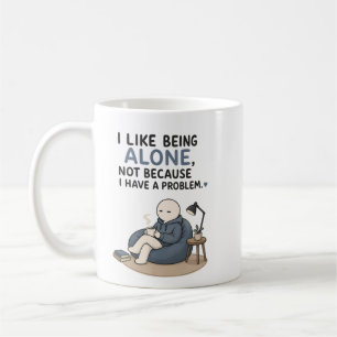 I Like Being Alone Not Because I Have A Problem Coffee Mug