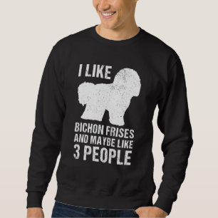 I Like Bichon Frises And Maybe Like 3 People Bicho Sweatshirt