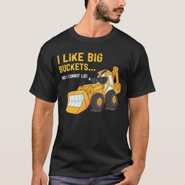 I Like Big Buckets Backhoe T-Shirt (Front)