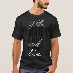 I like big cups and I cannot lie T-Shirt