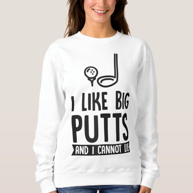 I Like Big Putts And I Cannot Lie Funny Golf Dad J Sweatshirt (Front)