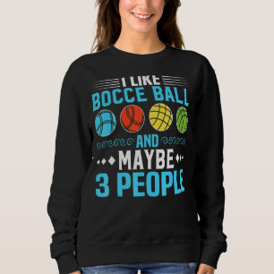 I Like Bocce Ball And Maybe 3 People Bocce Ball P Sweatshirt