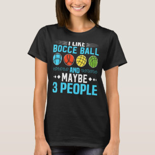 I Like Bocce Ball And Maybe 3 People Bocce Ball P T-Shirt