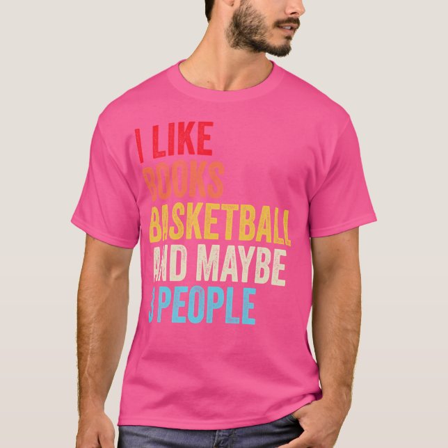 I Like Books Basketball And Maybe Three People Shi T-Shirt (Front)