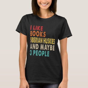 I Like Books Siberian Huskies And Maybe 3 People   T-Shirt