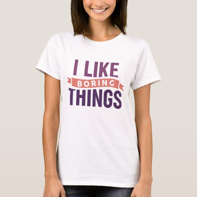 I Like Boring Things T-Shirt (Front)