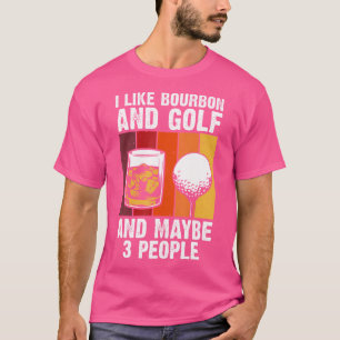 I Like Bourbon And Golf And Maybe 3 People Bourbo T-Shirt