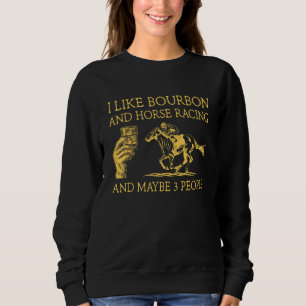I Like Bourbon And Horse Racing And Maybe 3 People Sweatshirt