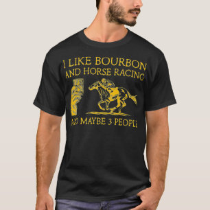 I Like Bourbon And Horse Racing And Maybe 3 People T-Shirt