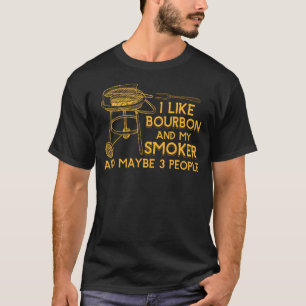 I Like Bourbon And My Smoker And Maybe 3 People Ba T-Shirt