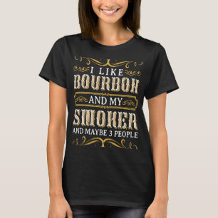 I like Bourbon and my smoker and maybe 3 people W T-Shirt