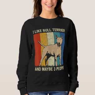 I Like Bull Terrier And Maybe 3 People Bull Terrie Sweatshirt
