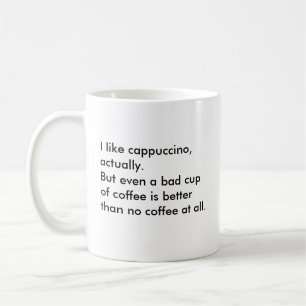 I like cappuccino, actually. But even a bad cup... Coffee Mug