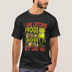 I Like Catching Frogs It Doesn't Gross Me Out Not  T-Shirt