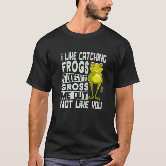 I Like Catching Frogs It Doesn't Gross Me Out Not  T-Shirt (Front)