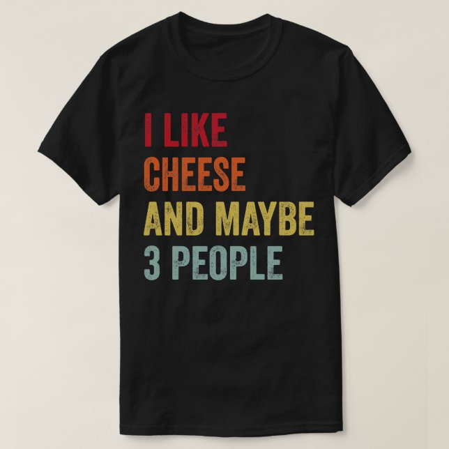 I Like Cheese Maybe 3 People T-Shirt (Design Front)