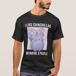 I Like Chinchillas And Maybe 3 People Chinchilla T-Shirt