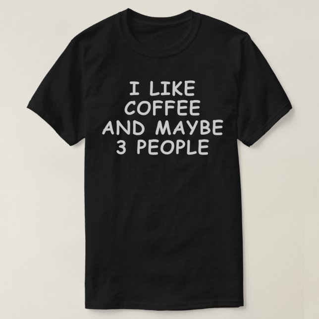 I Like Coffee And Maybe 3 People 10 T-Shirt (Design Front)