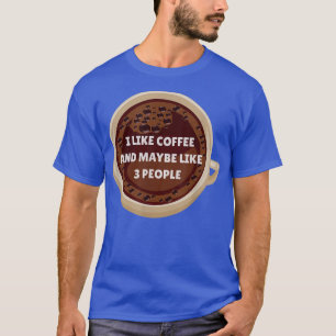 I Like Coffee And Maybe 3 People Funny Drink Addic T-Shirt