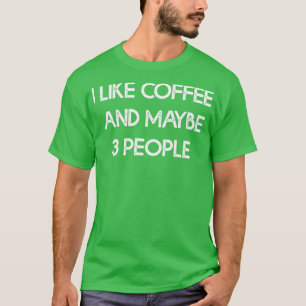 I Like Coffee And Maybe 3 People i like coffee fun T-Shirt
