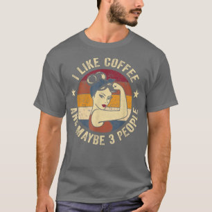 I Like Coffee And Maybe 3 People Rosie Funny Sayin T-Shirt