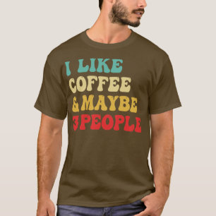 I Like Coffee And Maybe 3 People T-Shirt